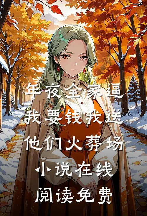 年夜全家逼我要钱我送他们火葬场小说在线阅读免费