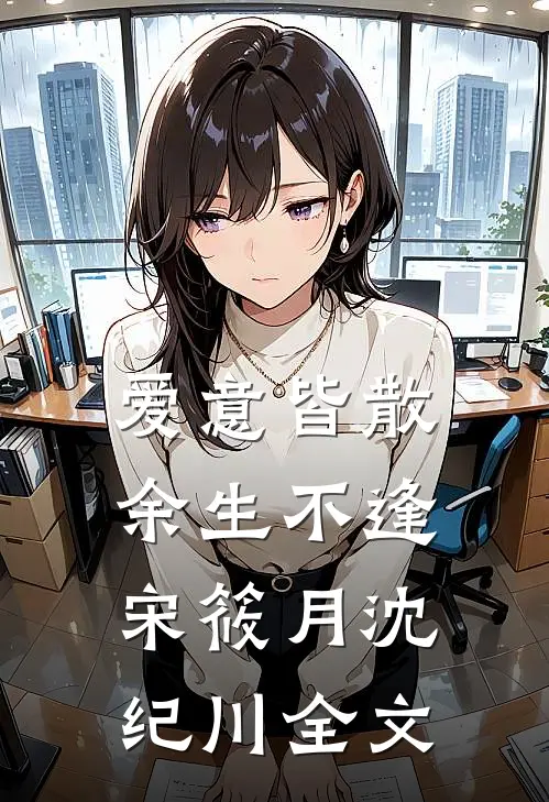 爱意皆散，余生不逢宋筱月沈纪川全文