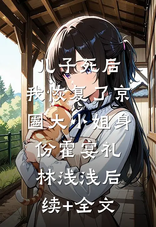 儿子死后，我恢复了京圈大小姐身份霍宴礼林浅浅后续+全文