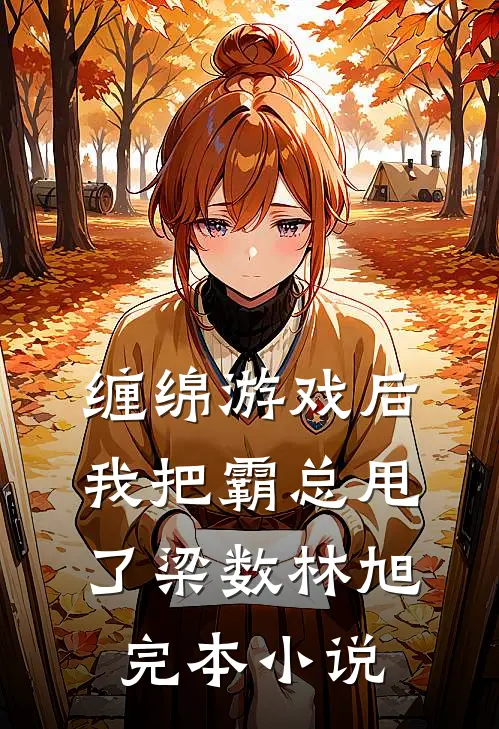 《缠绵游戏后，我把霸总甩了》梁数林旭完本小说