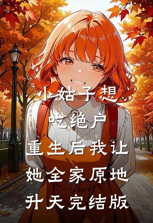 小姑子想吃绝户，重生后我让她全家原地升天完结版
