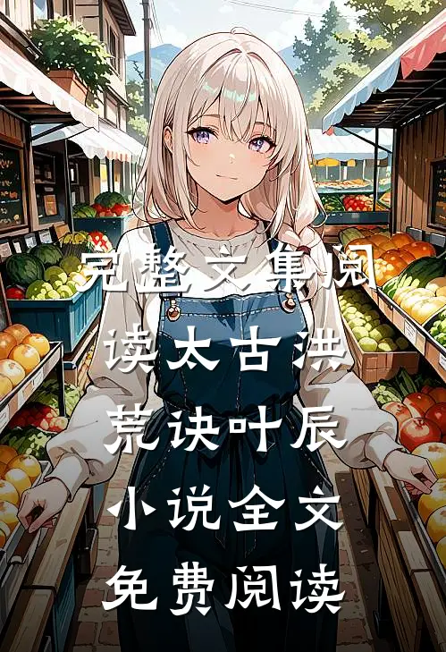 完整文集阅读太古洪荒诀叶辰小说全文免费阅读