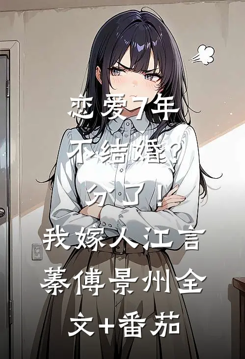 恋爱7年不结婚？分了！我嫁人江言蓁傅景州全文+番茄