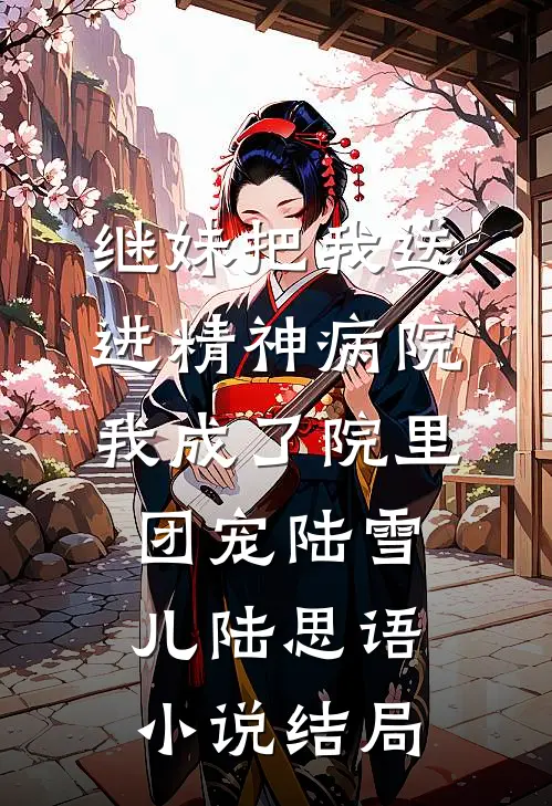 继妹把我送进精神病院，我成了院里团宠陆雪儿陆思语小说结局