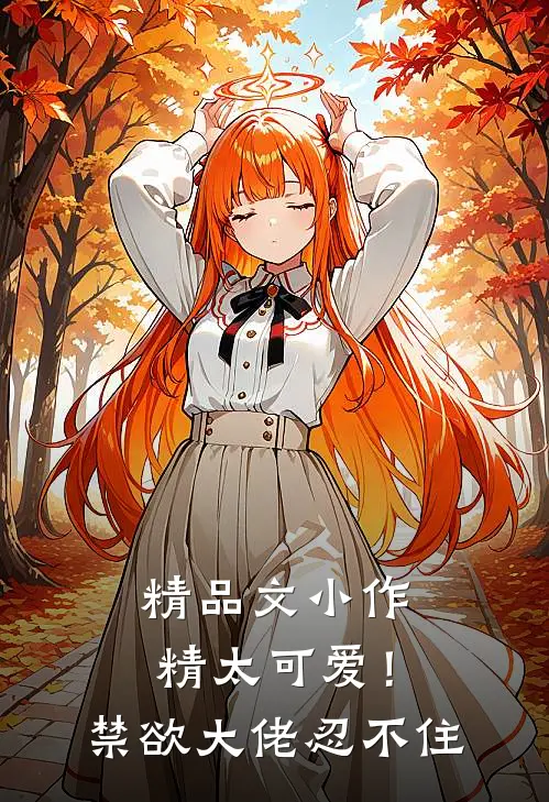 精品文小作精太可爱！禁欲大佬忍不住