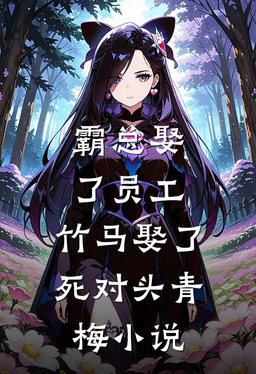 霸总娶了员工，竹马娶了死对头青梅小说