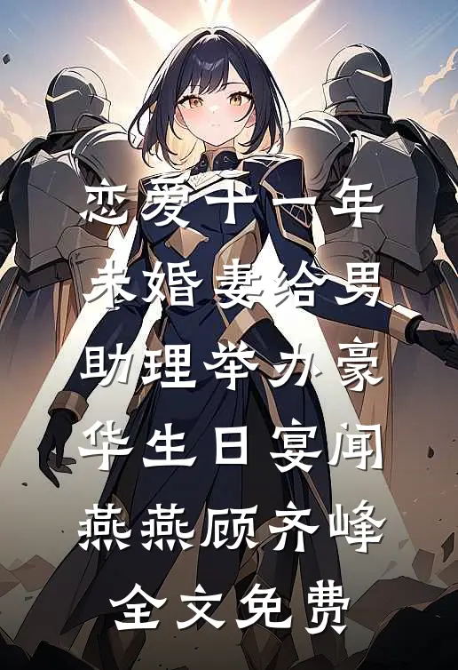 恋爱十一年，未婚妻给男助理举办豪华生日宴闻燕燕顾齐峰全文免费