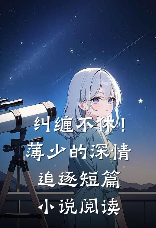 纠缠不休！薄少的深情追逐短篇小说阅读