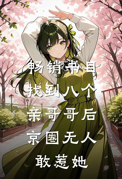 畅销书目找到八个亲哥哥后，京圈无人敢惹她