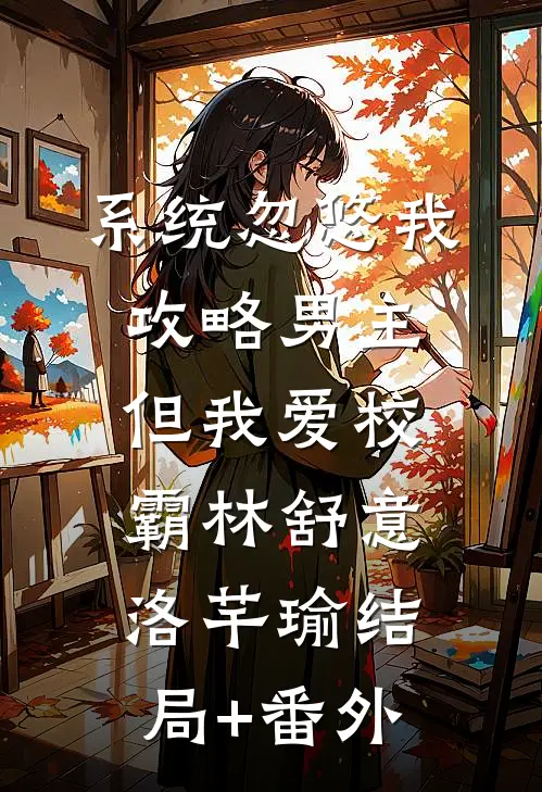 系统忽悠我攻略男主，但我爱校霸林舒意洛芊瑜结局+番外