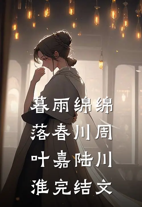 暮雨绵绵落春川周叶嘉陆川淮完结文
