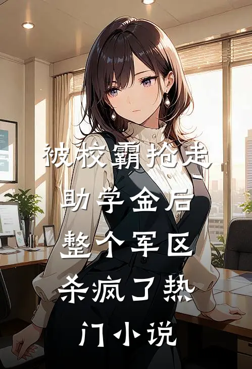 被校霸抢走助学金后，整个军区杀疯了热门小说