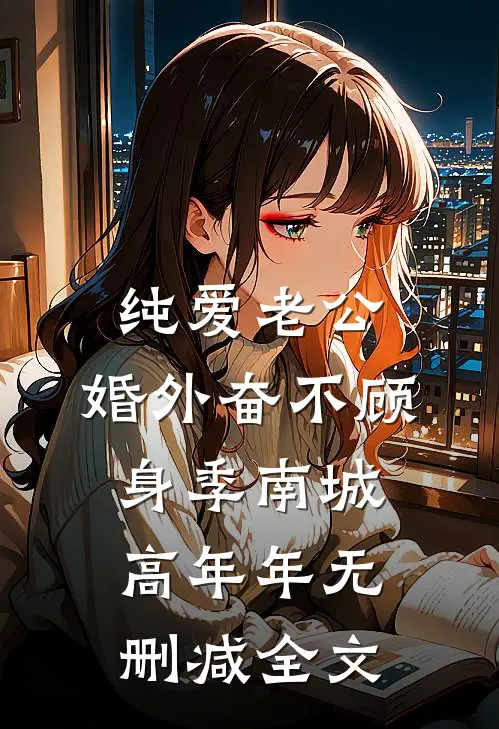纯爱老公，婚外奋不顾身季南城高年年无删减全文