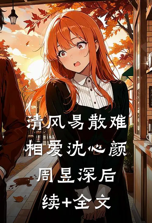 清风易散难相爱 沈心颜周昱深后续+全文