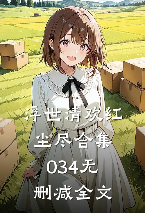 浮世清欢红尘尽合集034无删减全文
