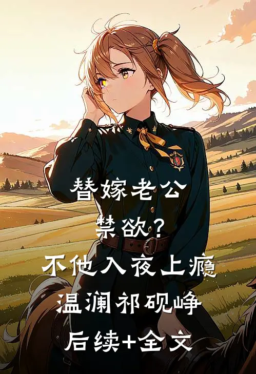 替嫁老公禁欲？不，他入夜上瘾温澜祁砚峥后续+全文