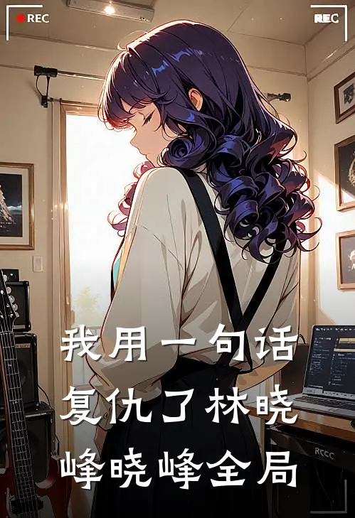 我用一句话复仇了林晓峰晓峰全局
