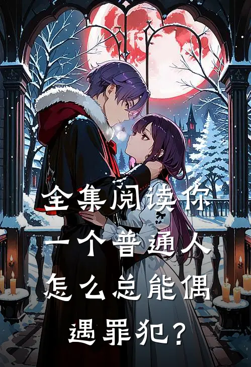 全集阅读你一个普通人，怎么总能偶遇罪犯？