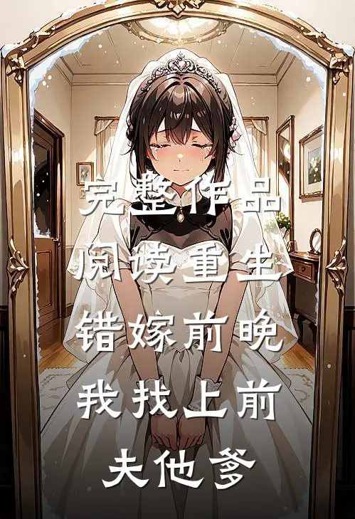 完整作品阅读重生错嫁前晚，我找上前夫他爹