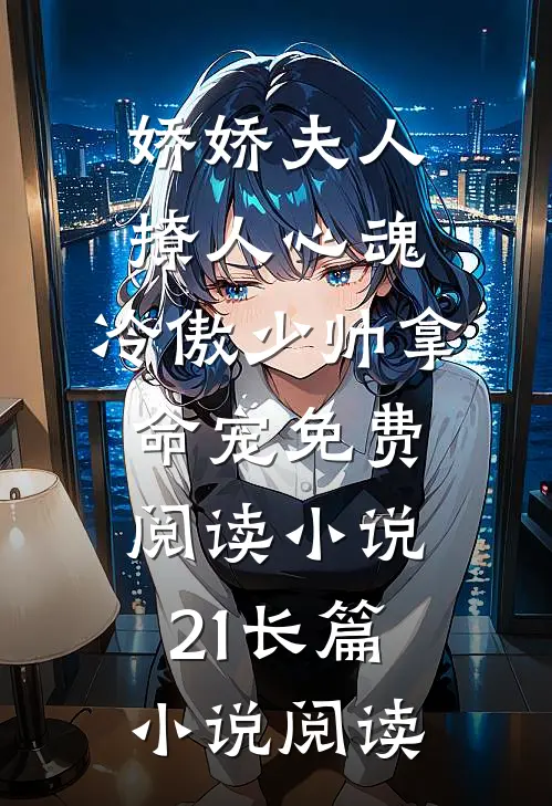 娇娇夫人撩人心魂,冷傲少帅拿命宠免费阅读小说 21长篇小说阅读