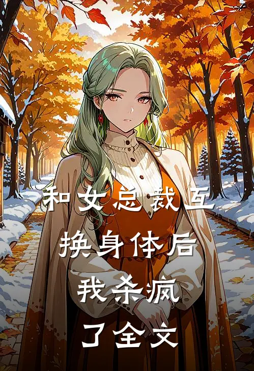 和女总裁互换身体后，我杀疯了全文