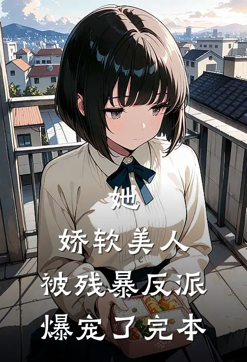 她，娇软美人，被残暴反派爆宠了完本