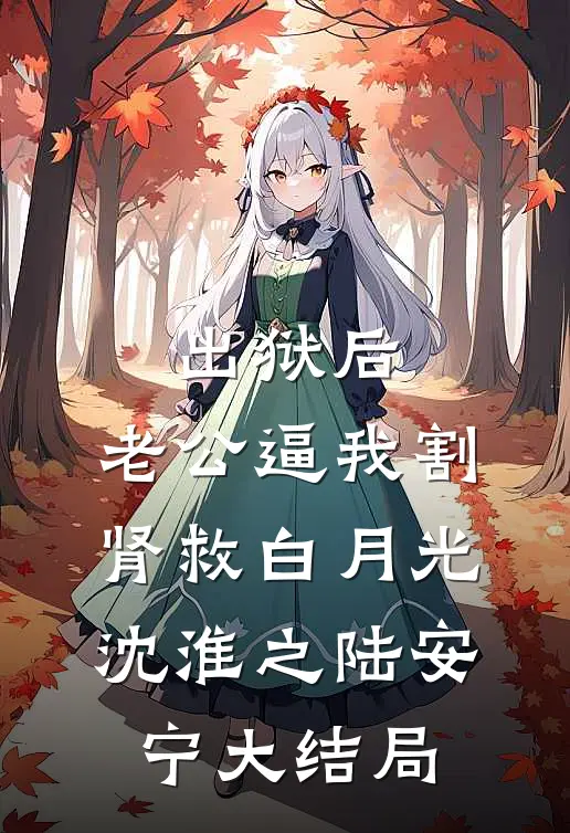 出狱后，老公逼我割肾救白月光沈淮之陆安宁大结局