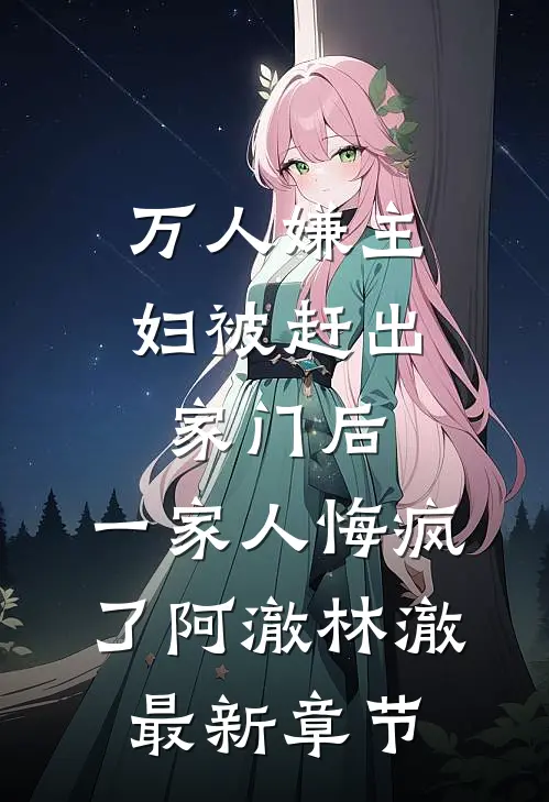 万人嫌主妇被赶出家门后，一家人悔疯了阿澈林澈最新章节