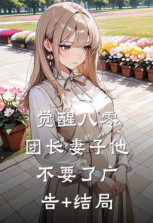 觉醒八零，团长妻子他不要了广告+结局