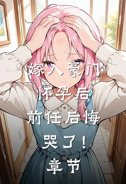 嫁入豪门怀孕后，前任后悔哭了！章节