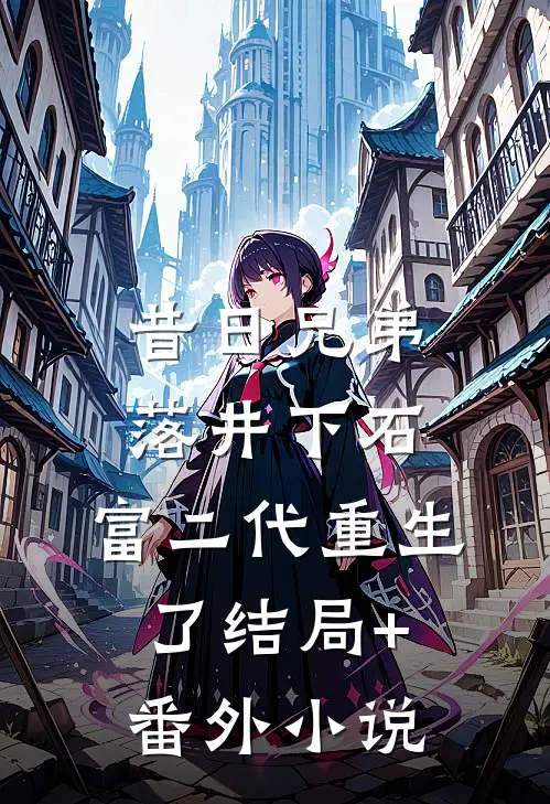 昔日兄弟落井下石，富二代重生了结局+番外小说