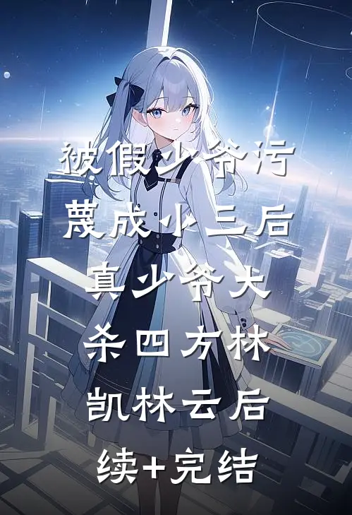 被假少爷污蔑成小三后，真少爷大杀四方林凯林云后续+完结