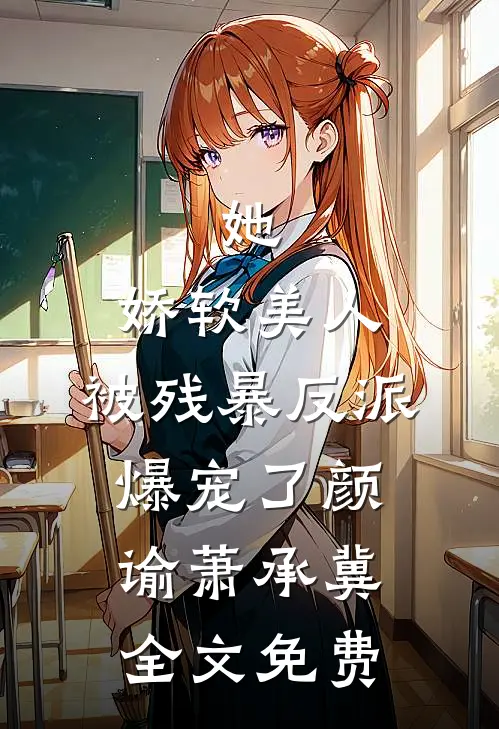 她，娇软美人，被残暴反派爆宠了颜谕萧承冀全文免费
