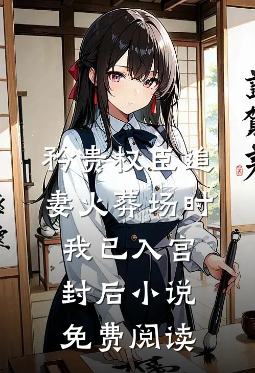 矜贵权臣追妻火葬场时，我已入宫封后小说免费阅读
