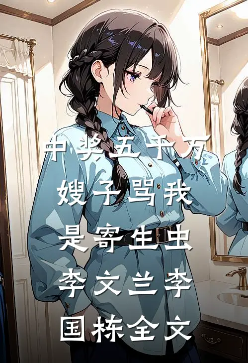 中奖五千万，嫂子骂我是寄生虫李文兰李国栋全文