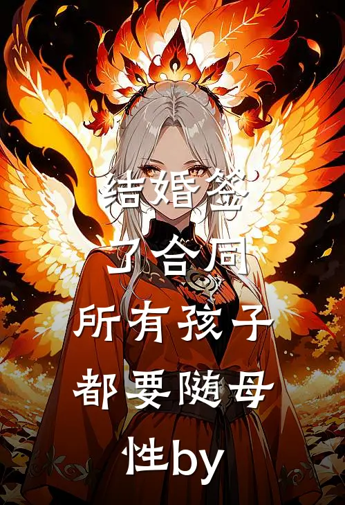 结婚签了合同，所有孩子都要随母性by