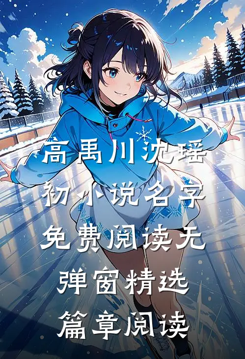 高禹川沈瑶初小说名字免费阅读无弹窗精选篇章阅读