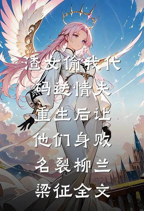 渣女偷我代码送情夫，重生后让他们身败名裂柳兰梁征全文
