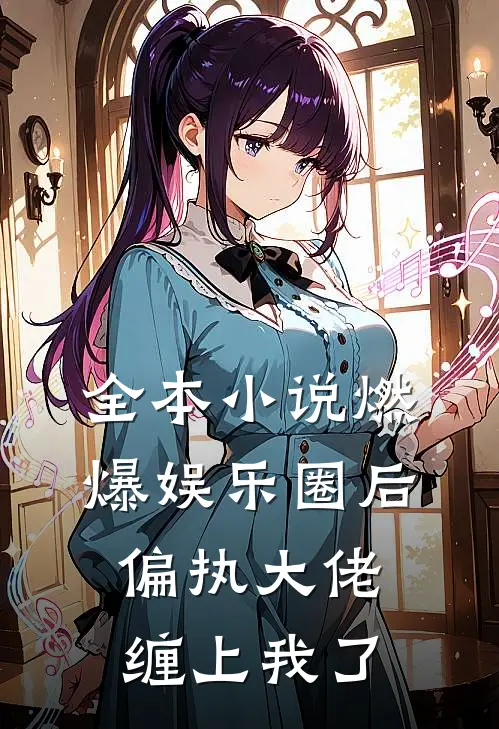 全本小说燃爆娱乐圈后，偏执大佬缠上我了