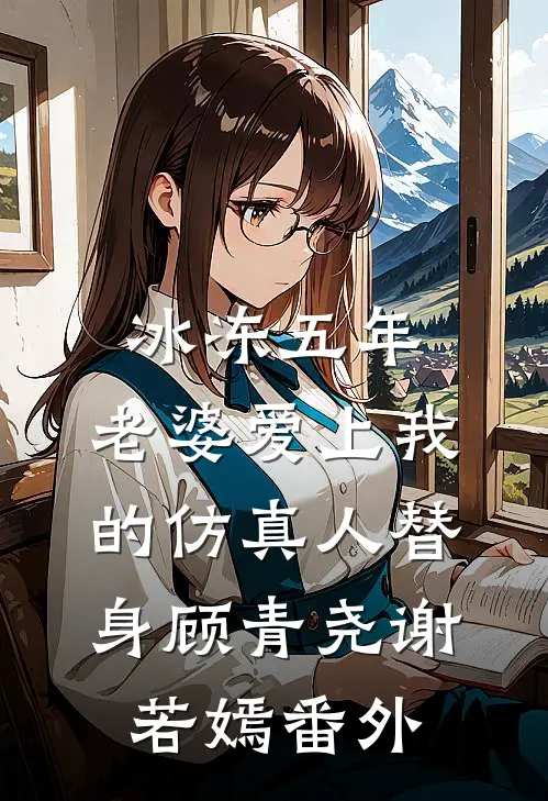 冰冻五年，老婆爱上我的仿真人替身顾青尧谢若嫣番外