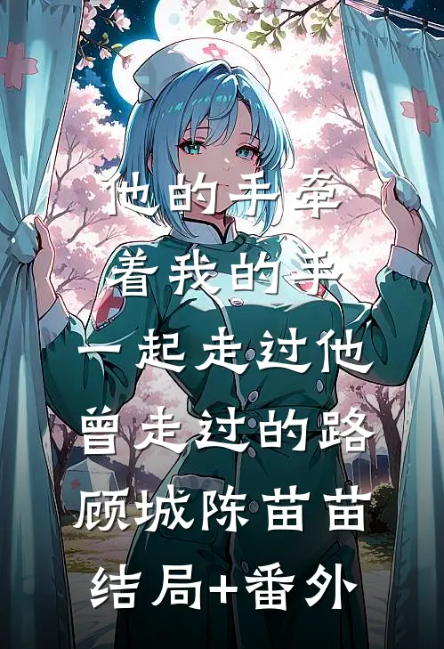 他的手牵着我的手，一起走过他曾走过的路顾城陈苗苗结局+番外