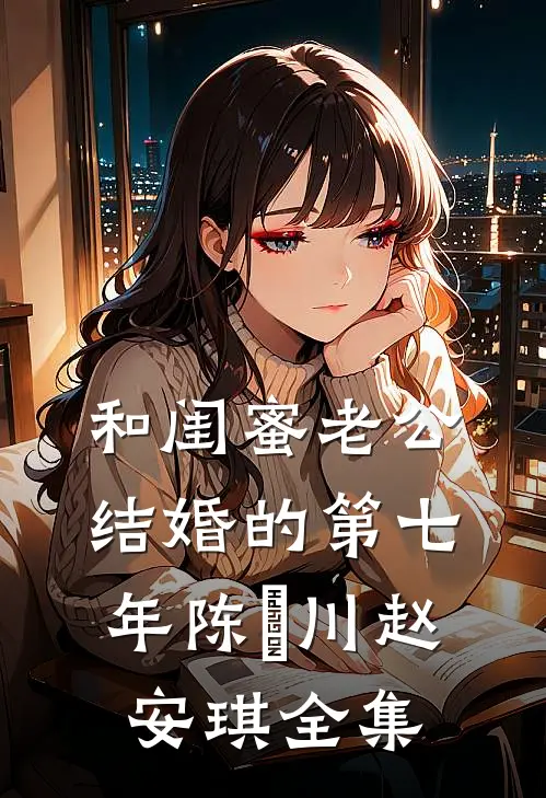 和闺蜜老公结婚的第七年陈璟川赵安琪全集