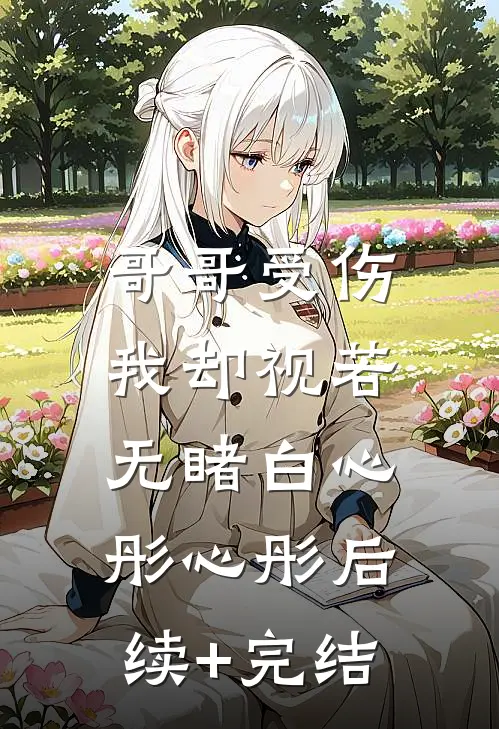 哥哥受伤，我却视若无睹白心彤心彤后续+完结