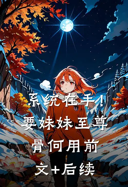 系统在手！要妹妹至尊骨何用前文+后续