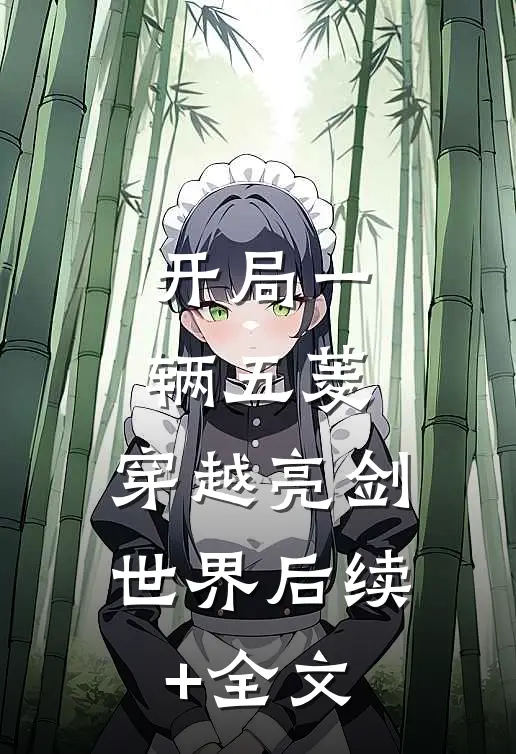 开局一辆五菱，穿越亮剑世界后续+全文