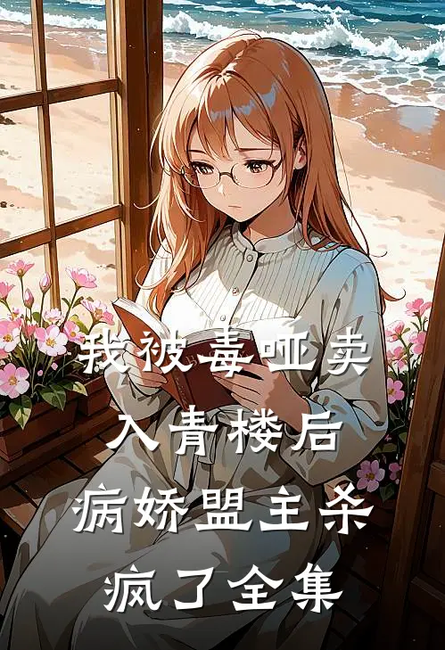 我被毒哑卖入青楼后，病娇盟主杀疯了 全集