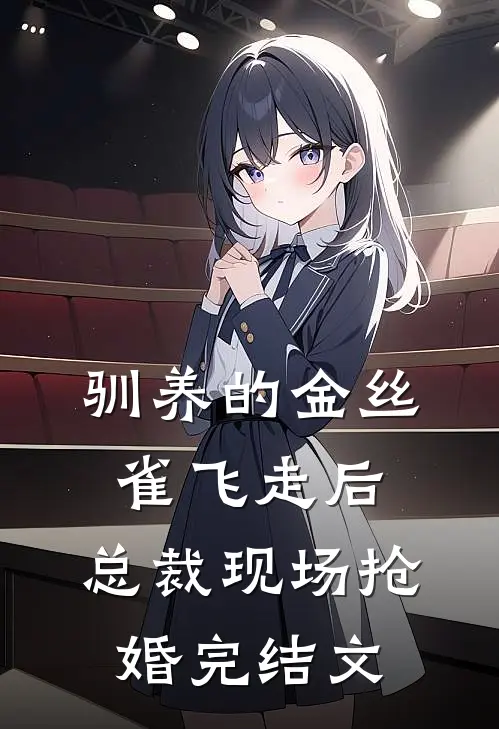 驯养的金丝雀飞走后，总裁现场抢婚完结文