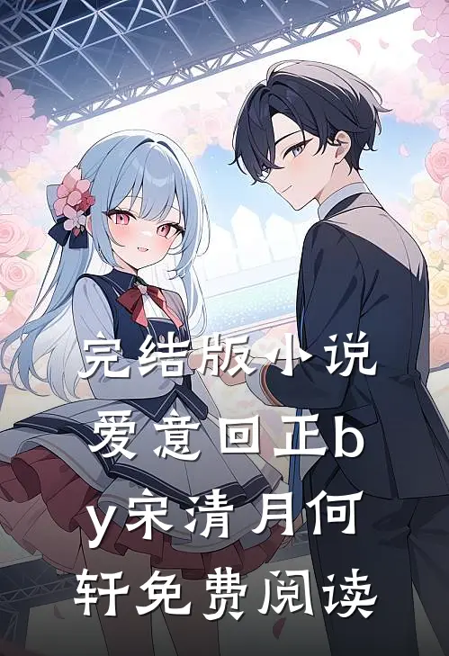 完结版小说爱意回正by宋清月何轩免费阅读