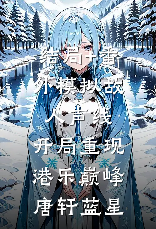 结局+番外模拟故人声线，开局重现港乐巅峰唐轩蓝星