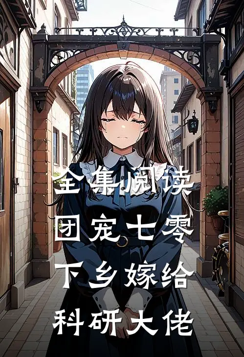 全集阅读团宠七零，下乡嫁给科研大佬